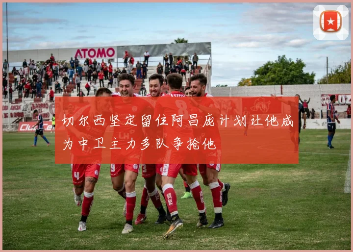 切尔西坚定留住阿昌庞计划让他成为中卫主力多队争抢他