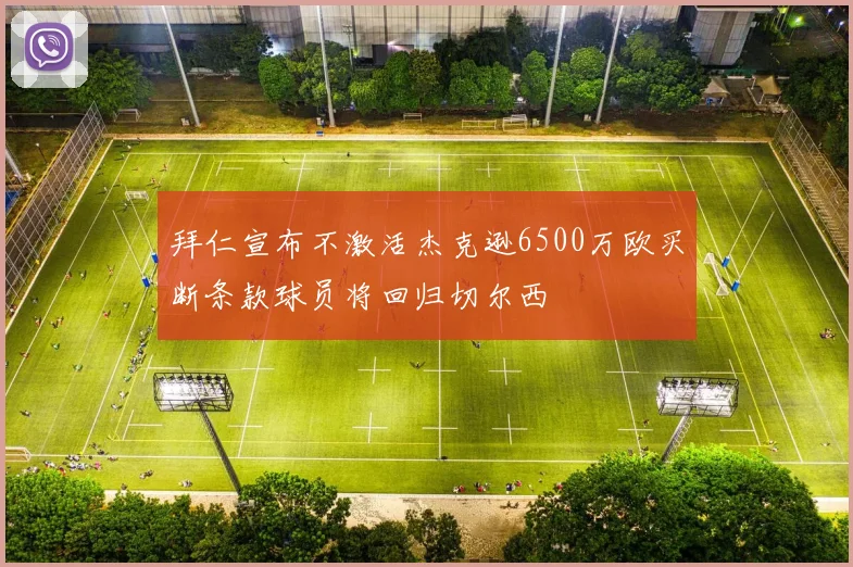 拜仁宣布不激活杰克逊6500万欧买断条款球员将回归切尔西