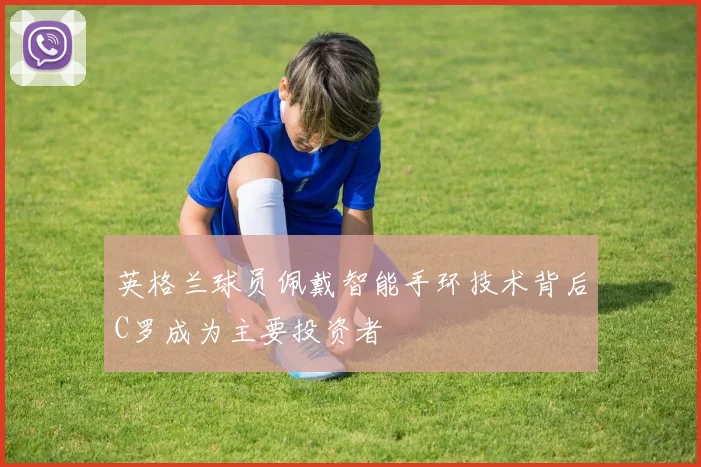 英格兰球员佩戴智能手环技术背后C罗成为主要投资者