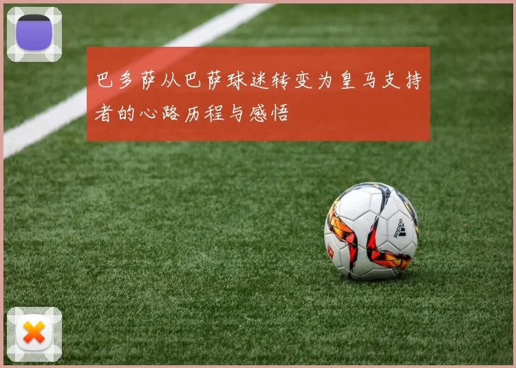 巴多萨从巴萨球迷转变为皇马支持者的心路历程与感悟