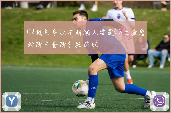 G2裁判争议不断湖人雷霆G3主裁詹姆斯卡普斯引发热议