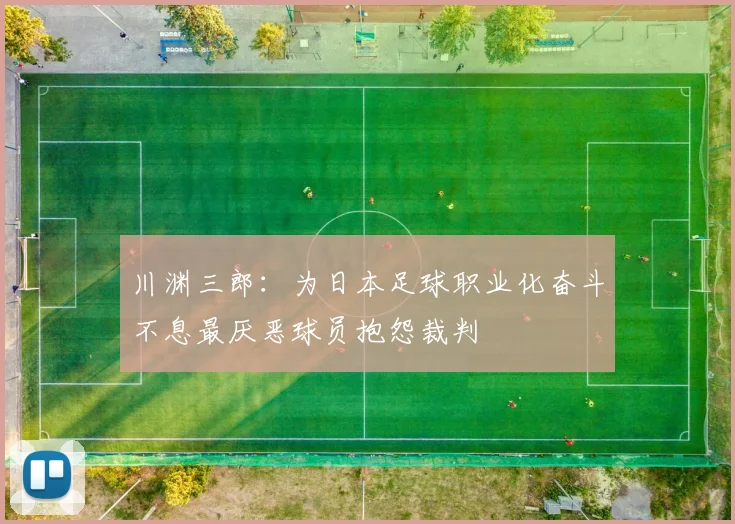 川渊三郎：为日本足球职业化奋斗不息最厌恶球员抱怨裁判