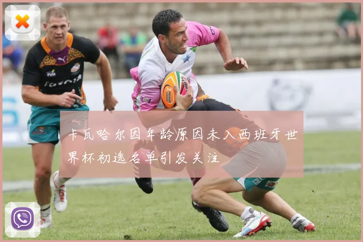 卡瓦哈尔因年龄原因未入西班牙世界杯初选名单引发关注