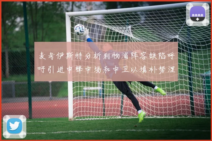 麦考伊斯特分析利物浦阵容缺陷呼吁引进中锋中场和中卫以填补努涅斯空缺