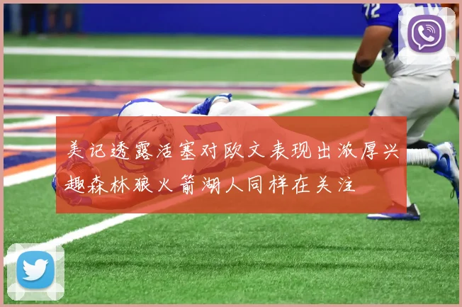 美记透露活塞对欧文表现出浓厚兴趣森林狼火箭湖人同样在关注