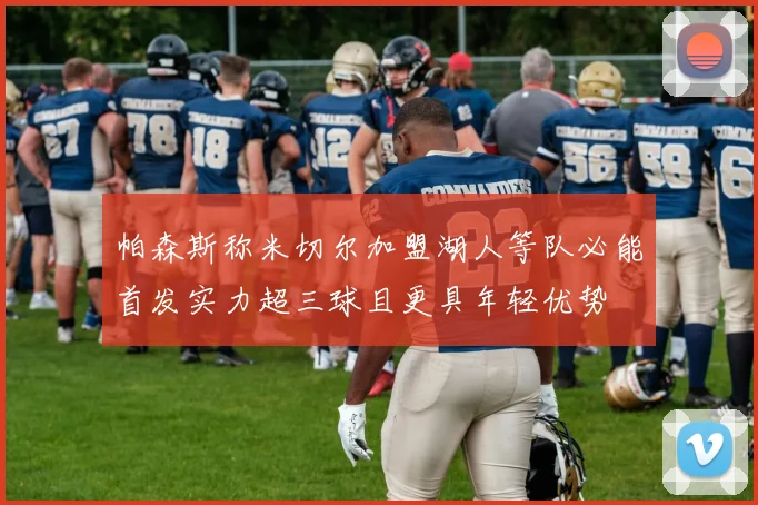 帕森斯称米切尔加盟湖人等队必能首发实力超三球且更具年轻优势