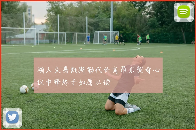 湖人交易凯斯勒代价高昂东契奇心仪中锋终于如愿以偿