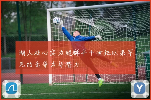 湖人核心实力超群半个世纪以来罕见的竞争力与潜力