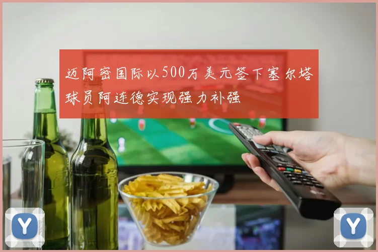 迈阿密国际以500万美元签下塞尔塔球员阿连德实现强力补强